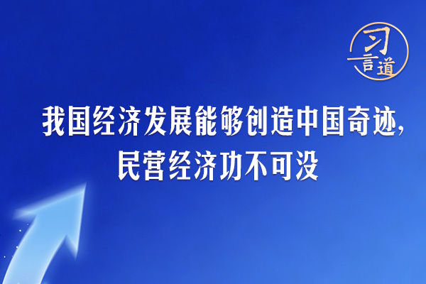 習(xí)言道｜我國經(jīng)濟(jì)發(fā)展能夠創(chuàng)造中國奇跡，民營經(jīng)濟(jì)功不可沒
